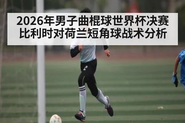 2026年男子曲棍球世界杯决赛比利时对荷兰短角球战术分析